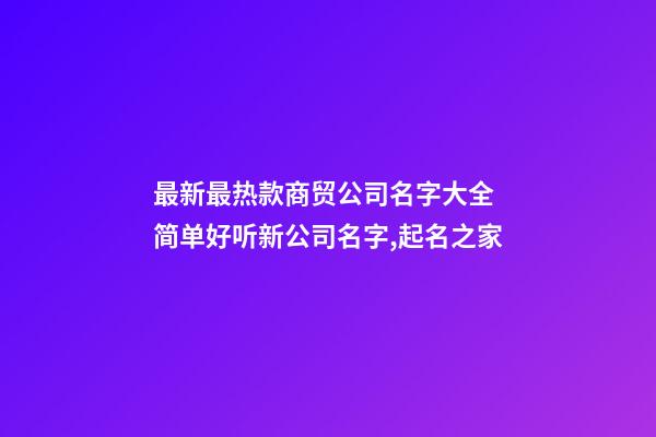 最新最热款商贸公司名字大全 简单好听新公司名字,起名之家-第1张-公司起名-玄机派